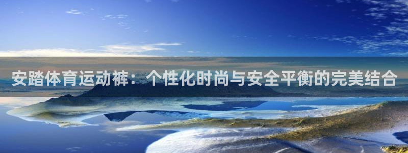 xc体育：安踏体育运动裤：个性化时尚与安全平衡的完美结合