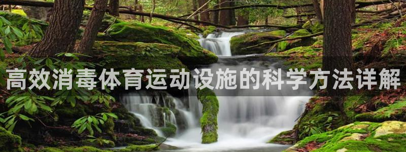 xc体育：高效消毒体育运动设施的科学方法详解