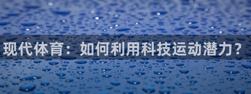 xc体育app官方网站：现代体育：如何利用科技运动潜力？