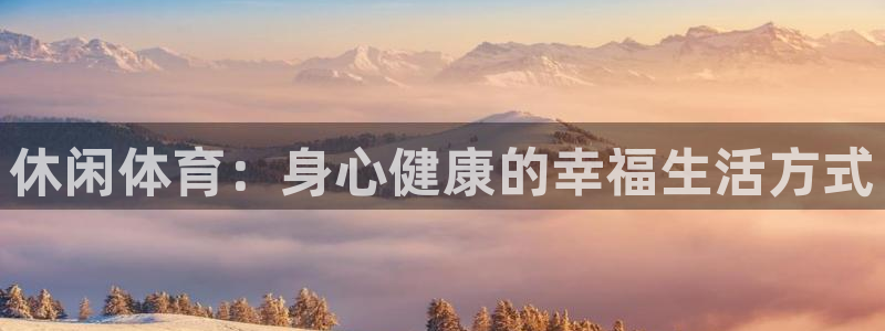 xc体育app官方网站：休闲体育：身心健康的幸福生活方式