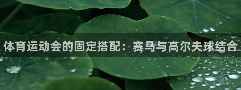 xc体育：体育运动会的固定搭配：赛马与高尔夫球结合