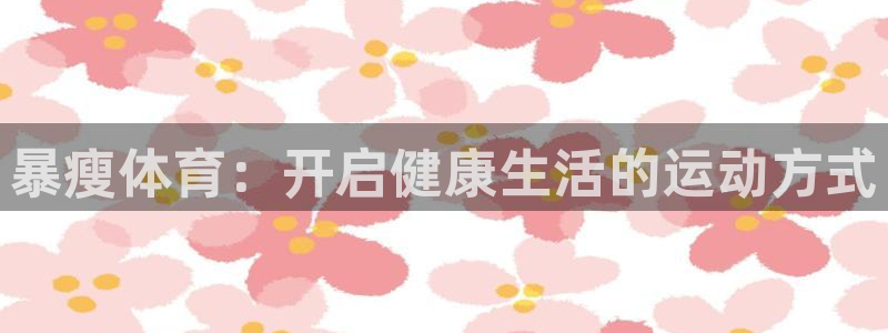 xc体育：暴瘦体育：开启健康生活的运动方式