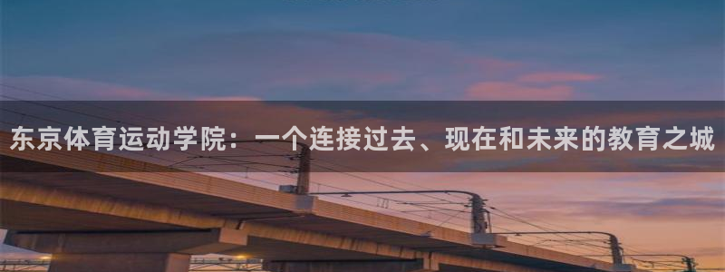 xc体育：东京体育运动学院：一个连接过去、现在和未来的教育之城