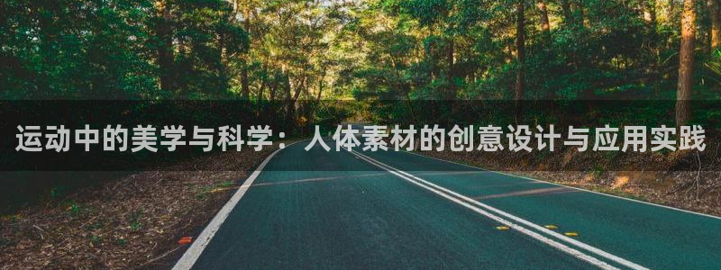 xc体育app官方网站：运动中的美学与科学：人体素材的创意设计与应用实践